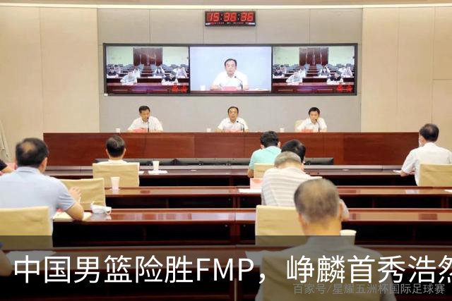 中国男篮险胜FMP，峥麟首秀浩然未登场，崔永熙7中1，姜伟泽4中0