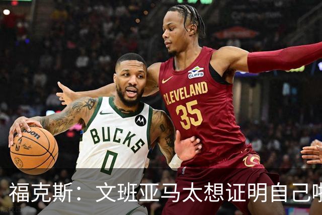 福克斯：文班亚马太想证明自己啦，垄断所有的球权，他就是下一个保罗
