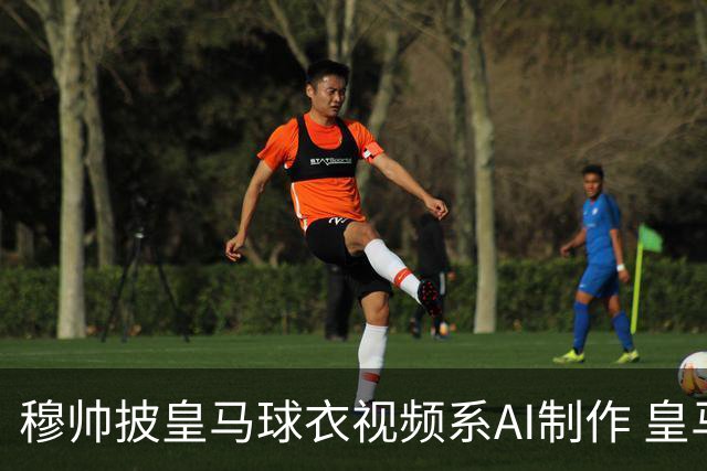 穆帅披皇马球衣视频系AI制作 皇马：下周支付1500万欧