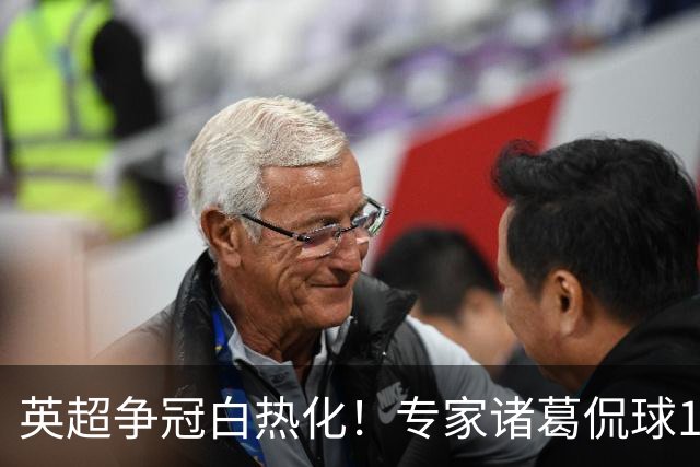 英超争冠白热化！专家诸葛侃球10连红助力红单